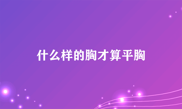 什么样的胸才算平胸