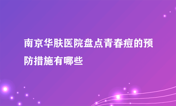 南京华肤医院盘点青春痘的预防措施有哪些