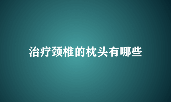 治疗颈椎的枕头有哪些