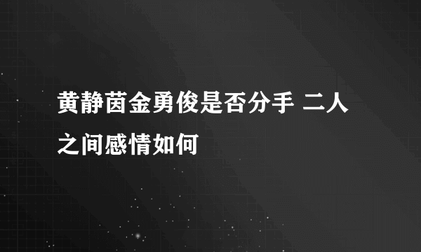 黄静茵金勇俊是否分手 二人之间感情如何