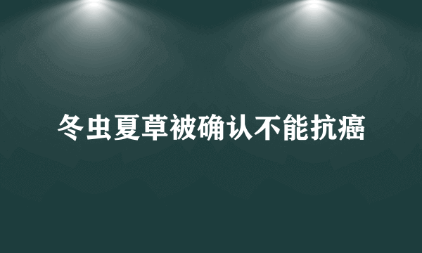 冬虫夏草被确认不能抗癌