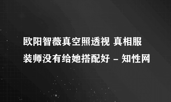 欧阳智薇真空照透视 真相服装师没有给她搭配好 - 知性网