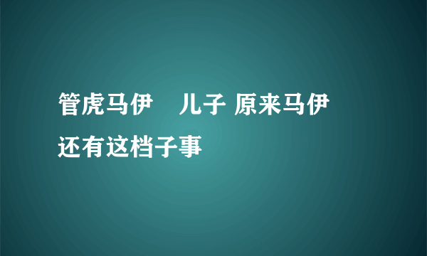 管虎马伊琍儿子 原来马伊琍还有这档子事