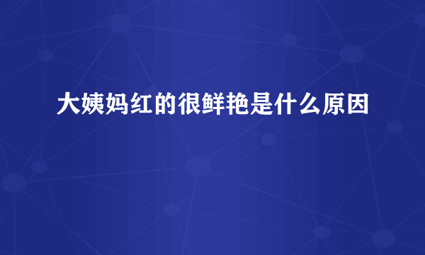 大姨妈红的很鲜艳是什么原因