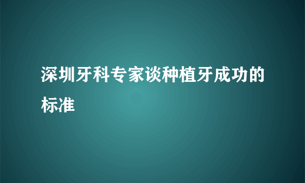 深圳牙科专家谈种植牙成功的标准