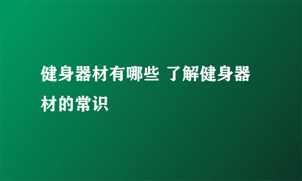 健身器材有哪些 了解健身器材的常识