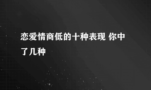 恋爱情商低的十种表现 你中了几种