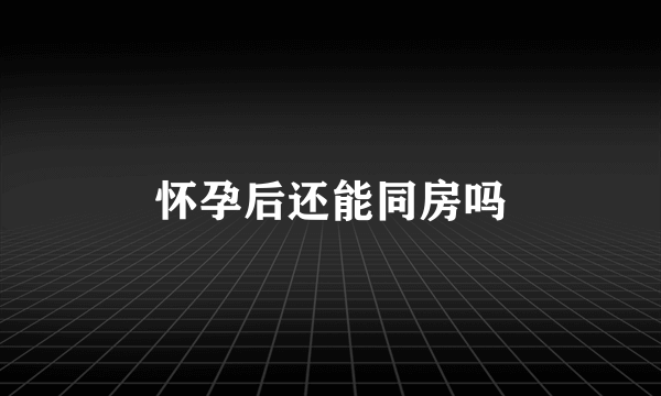 怀孕后还能同房吗