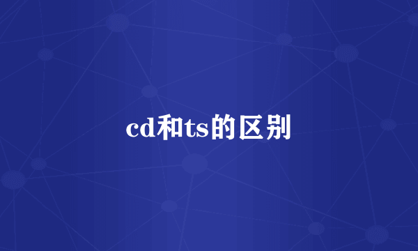 cd和ts的区别