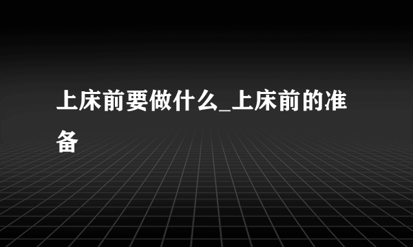 上床前要做什么_上床前的准备