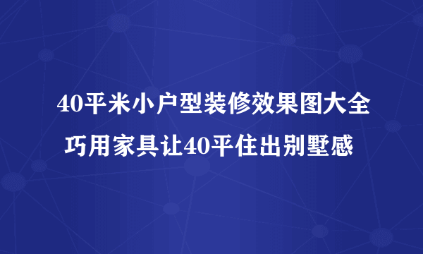 40平米小户型装修效果图大全 巧用家具让40平住出别墅感