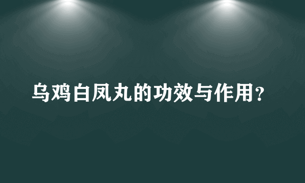 乌鸡白凤丸的功效与作用？