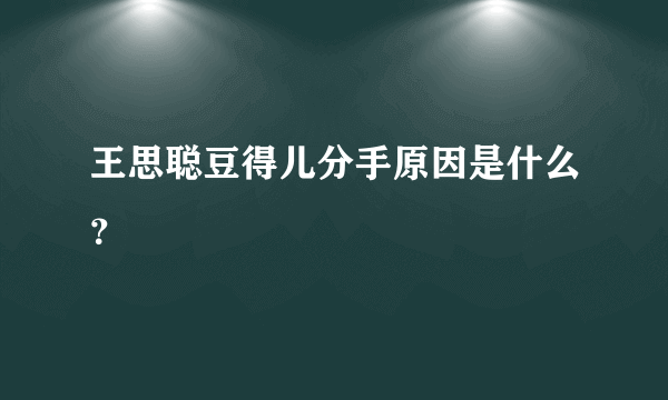 王思聪豆得儿分手原因是什么？