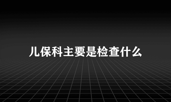 儿保科主要是检查什么