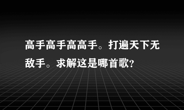 高手高手高高手。打遍天下无敌手。求解这是哪首歌？