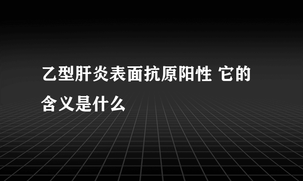 乙型肝炎表面抗原阳性 它的含义是什么