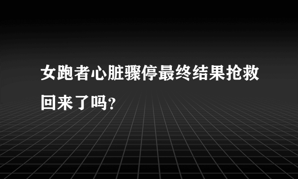 女跑者心脏骤停最终结果抢救回来了吗？