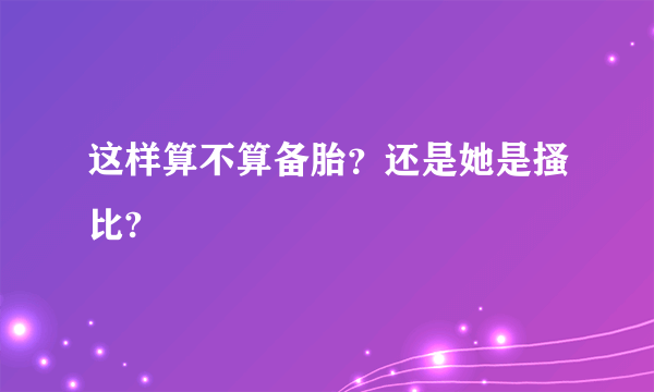 这样算不算备胎？还是她是搔比?