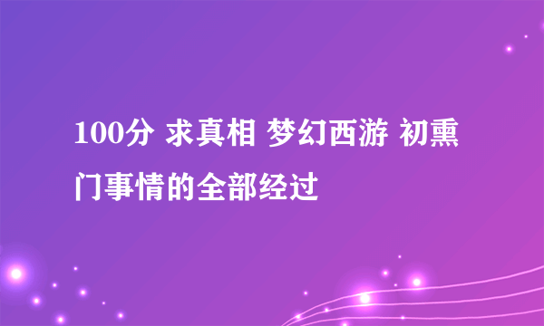 100分 求真相 梦幻西游 初熏门事情的全部经过