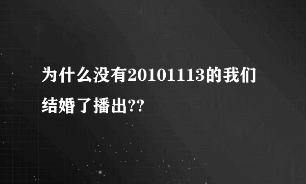 为什么没有20101113的我们结婚了播出??