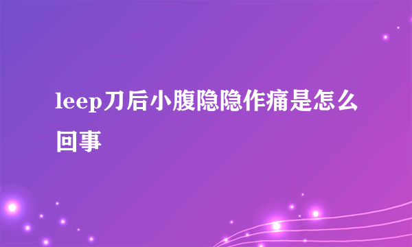 leep刀后小腹隐隐作痛是怎么回事