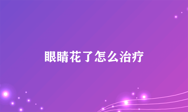 眼睛花了怎么治疗