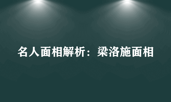 名人面相解析：梁洛施面相