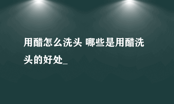 用醋怎么洗头 哪些是用醋洗头的好处_