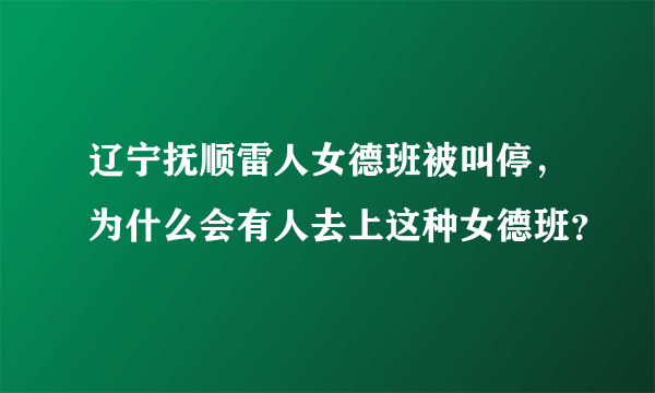 辽宁抚顺雷人女德班被叫停，为什么会有人去上这种女德班？