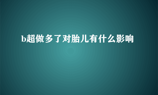 b超做多了对胎儿有什么影响