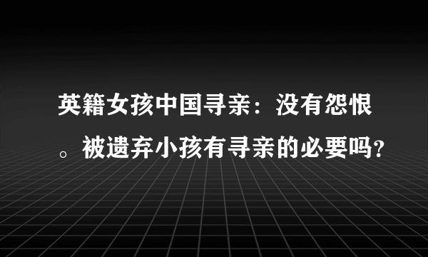 英籍女孩中国寻亲：没有怨恨。被遗弃小孩有寻亲的必要吗？