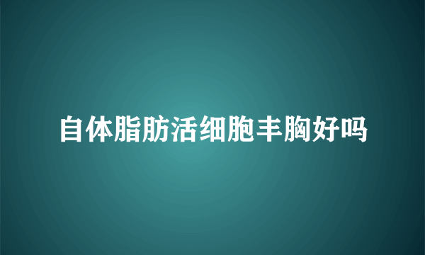 自体脂肪活细胞丰胸好吗