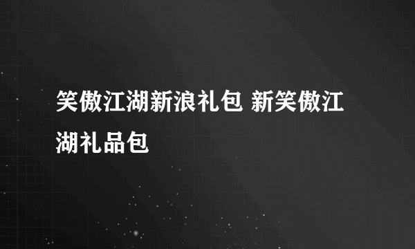 笑傲江湖新浪礼包 新笑傲江湖礼品包