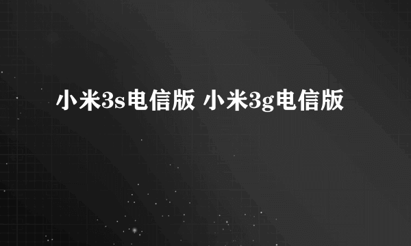 小米3s电信版 小米3g电信版