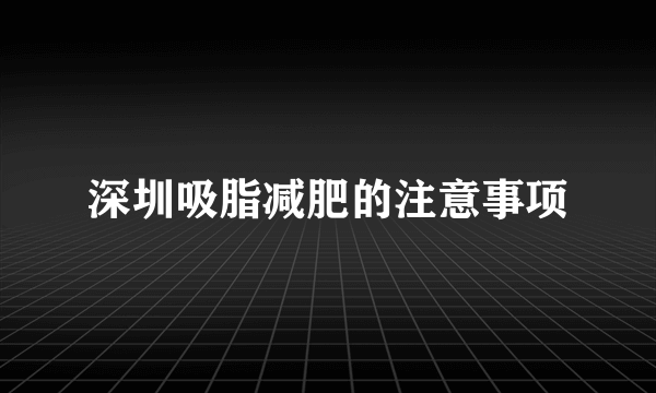 深圳吸脂减肥的注意事项