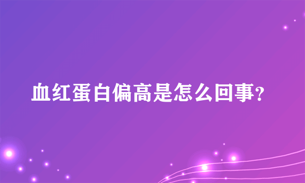 血红蛋白偏高是怎么回事？