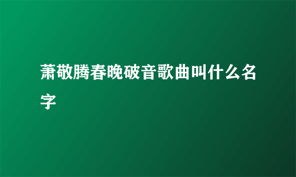 萧敬腾春晚破音歌曲叫什么名字