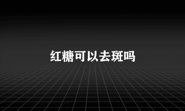 红糖可以去斑吗