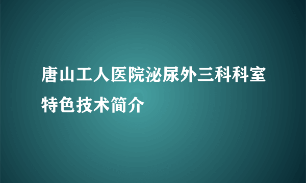 唐山工人医院泌尿外三科科室特色技术简介