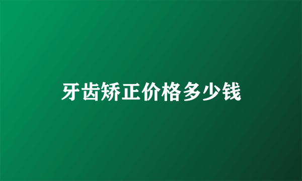 牙齿矫正价格多少钱