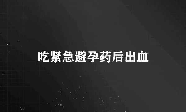 吃紧急避孕药后出血