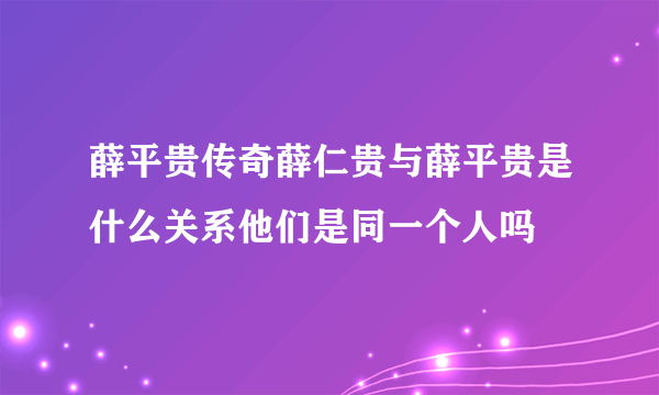 薛平贵传奇薛仁贵与薛平贵是什么关系他们是同一个人吗