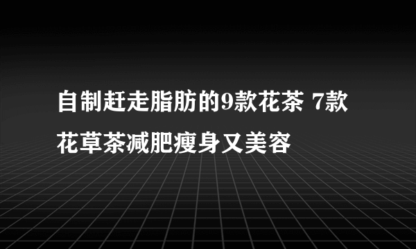 自制赶走脂肪的9款花茶 7款花草茶减肥瘦身又美容