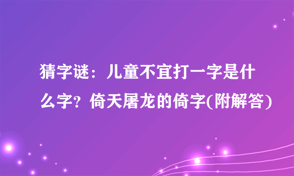 猜字谜：儿童不宜打一字是什么字？倚天屠龙的倚字(附解答)