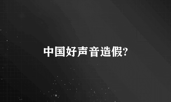 中国好声音造假?