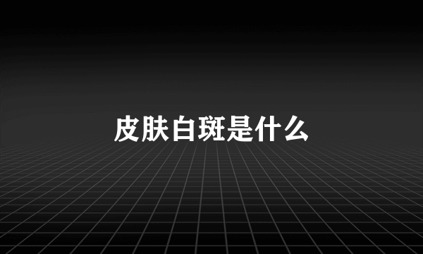 皮肤白斑是什么