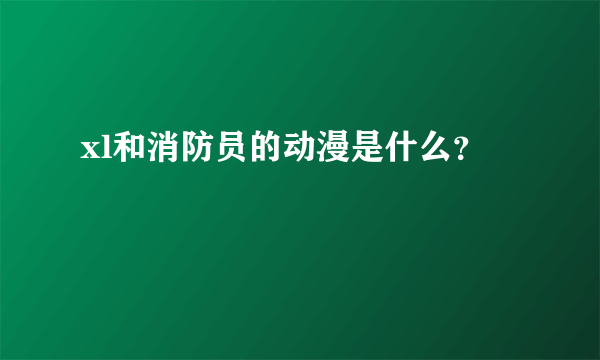 xl和消防员的动漫是什么？