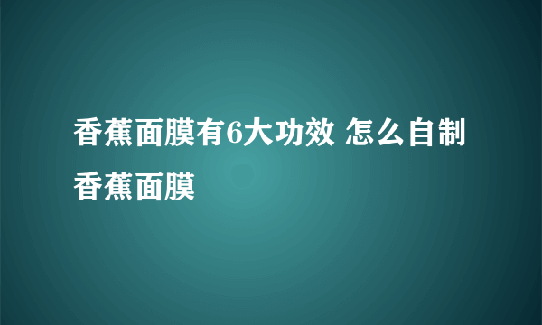 香蕉面膜有6大功效 怎么自制香蕉面膜