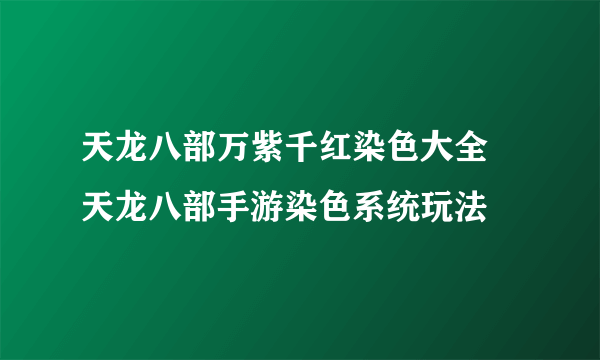 天龙八部万紫千红染色大全 天龙八部手游染色系统玩法