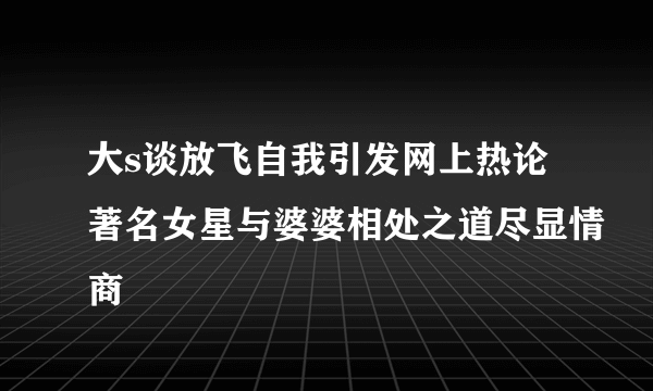 大s谈放飞自我引发网上热论著名女星与婆婆相处之道尽显情商